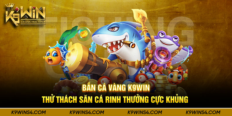 Bắn Cá Vàng K9win - Thử Thách Săn Cá Rinh Thưởng Cực Khủng