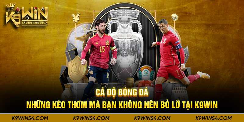 Cá Độ Bóng Đá - Những Kèo Thơm mà Bạn Không Nên Bỏ Lỡ Tại K9win