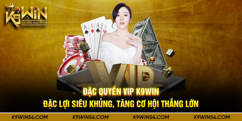 Đặc Quyền VIP K9Win - Đặc Lợi Siêu Khủng, Tăng Cơ Hội Thắng Lớn