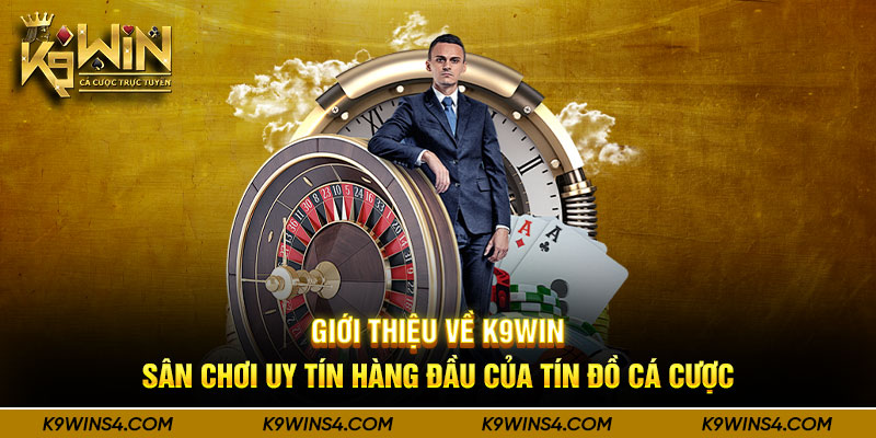 gioi-thieu-ve-k9win-san-choi-uy-tin-hang-dau-cua-tin-do-ca-cuoc