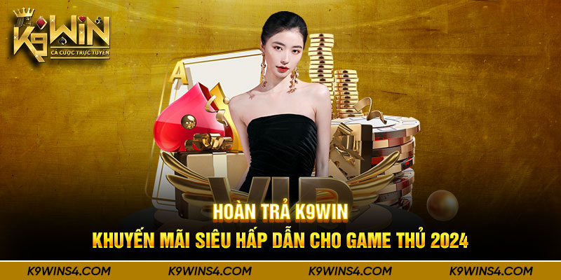 Hoàn Trả K9WIN – Khuyến Mãi Siêu Hấp Dẫn Cho Game Thủ 2024