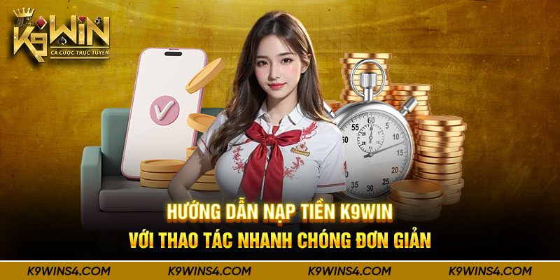 Hướng Dẫn Nạp Tiền K9win Với Thao Tác Nhanh Chóng Đơn Giản