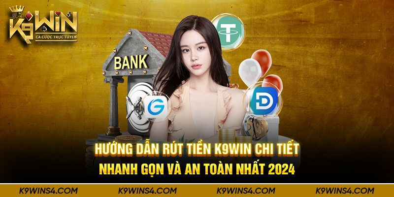 huong-dan-rut-tien-k9win-chi-tiet-nhanh-gon-va-an-toan-nhat-2024