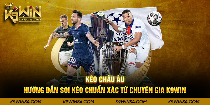 Kèo Châu Âu - Hướng Dẫn Soi Kèo Chuẩn Xác Từ Chuyên Gia K9win