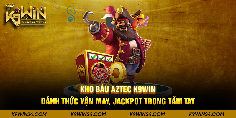 Kho Báu Aztec K9Win - Đánh Thức Vận May, Jackpot Trong Tầm Tay