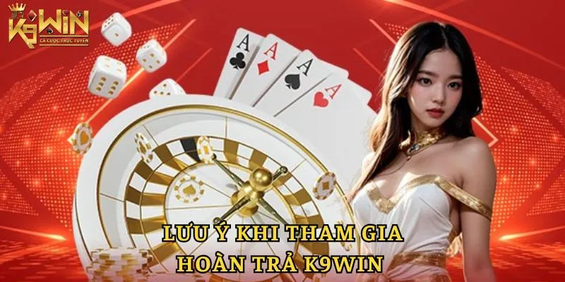 Lưu ý khi tham gia vào chương trình hoàn trả K9win