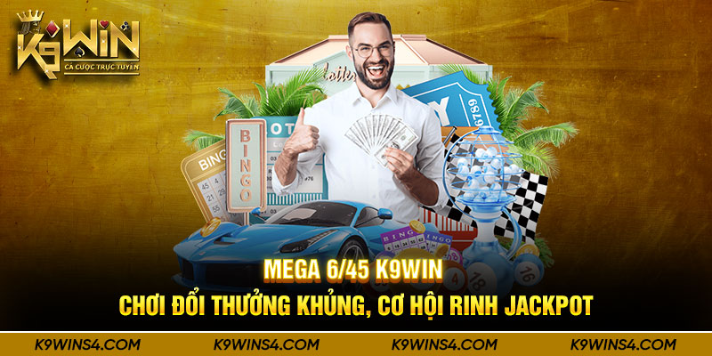 Mega 6/45 K9win - Chơi Đổi Thưởng Khủng, Cơ Hội Rinh Jackpot