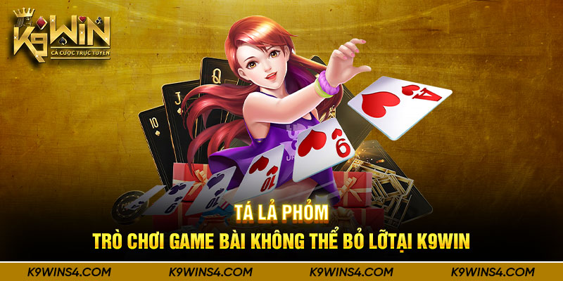 Tá Lả Phỏm – Trò Chơi Game Bài Không Thể Bỏ Lỡ Tại K9win