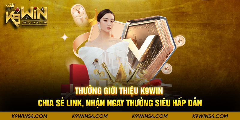 Thưởng Giới Thiệu K9Win - Chia Sẻ Link, Nhận Ngay Thưởng Siêu Hấp Dẫn