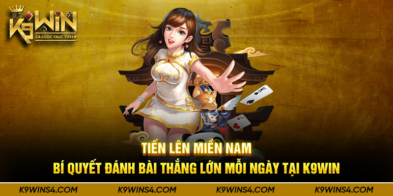 Tiến Lên Miền Nam - Bí Quyết Đánh Bài Thắng Lớn Mỗi Ngày Tại K9win