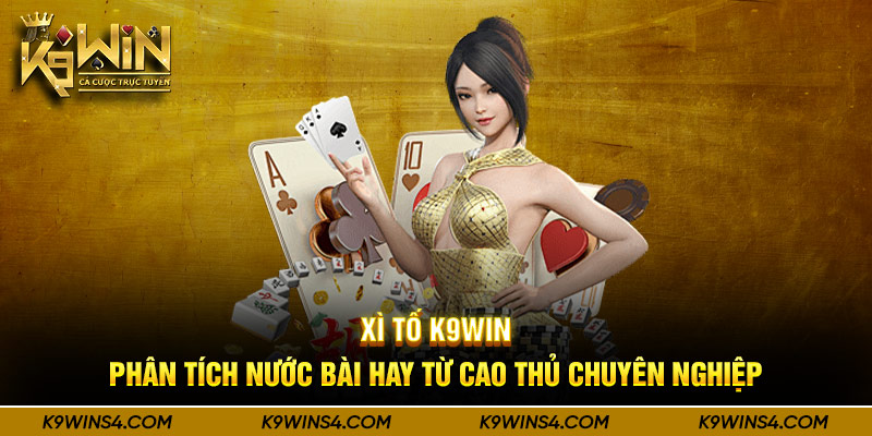 Xì Tố K9Win - Phân Tích Nước Bài Hay Từ Cao Thủ Chuyên Nghiệp